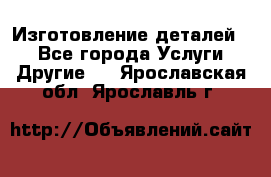 Изготовление деталей.  - Все города Услуги » Другие   . Ярославская обл.,Ярославль г.